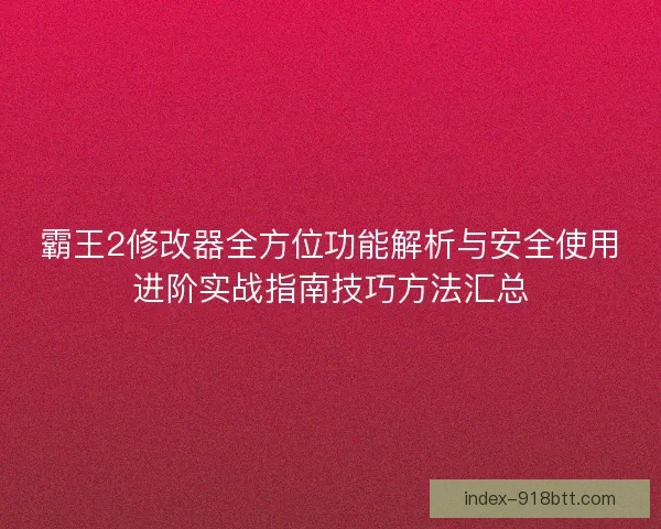 霸王2修改器全方位功能解析与安全使用进阶实战指南技巧方法汇总